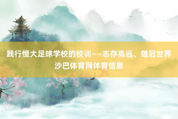 践行恒大足球学校的校训——志存高远、雄冠世界沙巴体育网体育信息