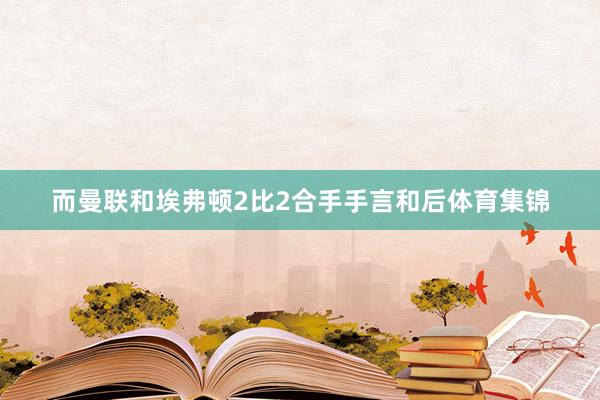 而曼联和埃弗顿2比2合手手言和后体育集锦