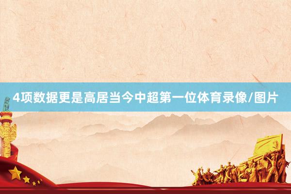 4项数据更是高居当今中超第一位体育录像/图片