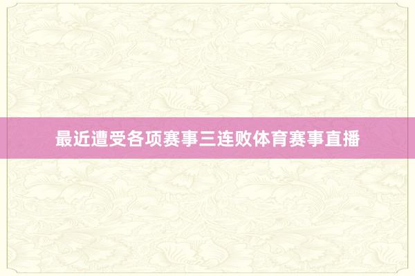 最近遭受各项赛事三连败体育赛事直播