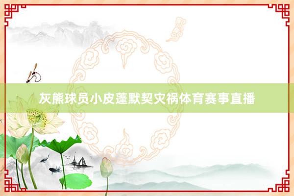 灰熊球员小皮蓬默契灾祸体育赛事直播