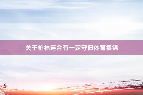 关于柏林连合有一定守旧体育集锦