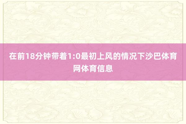 在前18分钟带着1:0最初上风的情况下沙巴体育网体育信息