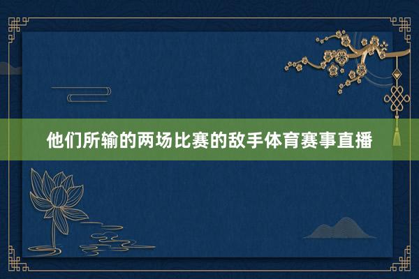 他们所输的两场比赛的敌手体育赛事直播