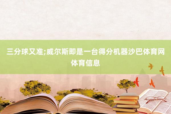 三分球又准;威尔斯即是一台得分机器沙巴体育网体育信息