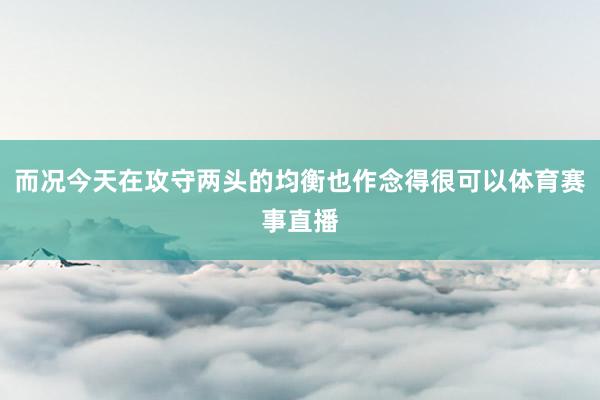 而况今天在攻守两头的均衡也作念得很可以体育赛事直播