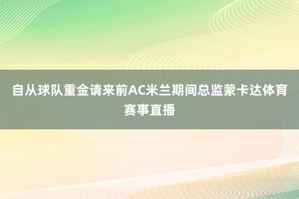 自从球队重金请来前AC米兰期间总监蒙卡达体育赛事直播
