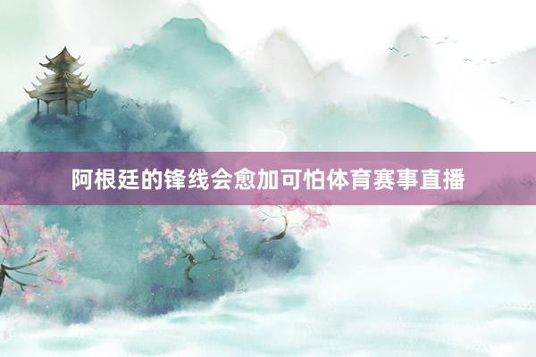 阿根廷的锋线会愈加可怕体育赛事直播