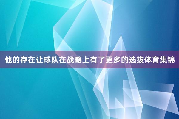 他的存在让球队在战略上有了更多的选拔体育集锦