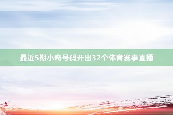 最近5期小奇号码开出32个体育赛事直播