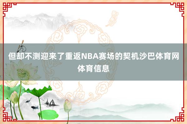 但却不测迎来了重返NBA赛场的契机沙巴体育网体育信息