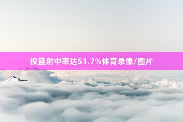 投篮射中率达51.7%体育录像/图片