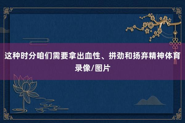 这种时分咱们需要拿出血性、拼劲和扬弃精神体育录像/图片