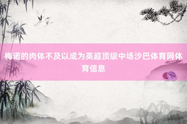 梅诺的肉体不及以成为英超顶级中场沙巴体育网体育信息