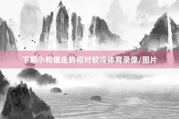 下期小和值走势相对较冷体育录像/图片