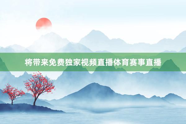 将带来免费独家视频直播体育赛事直播