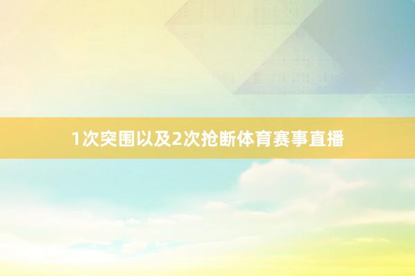 1次突围以及2次抢断体育赛事直播