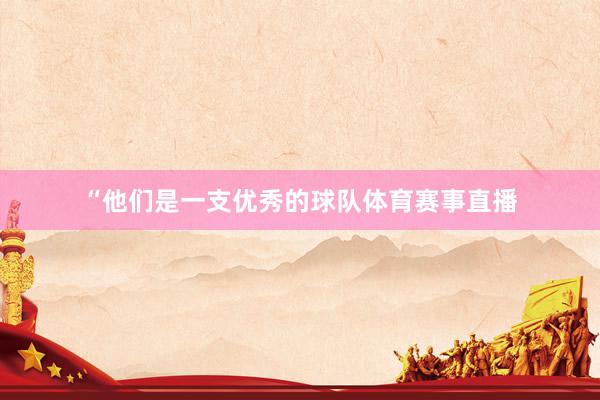 “他们是一支优秀的球队体育赛事直播