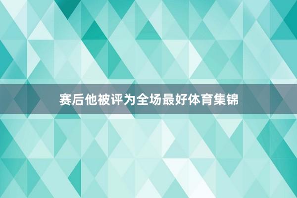 赛后他被评为全场最好体育集锦