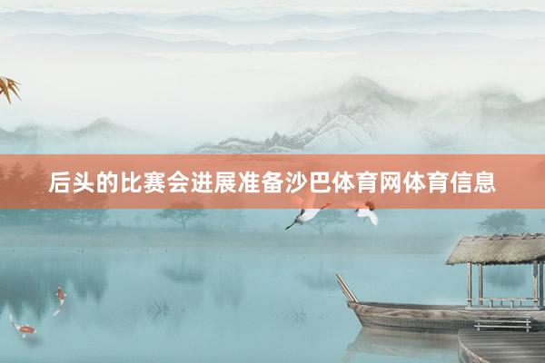 后头的比赛会进展准备沙巴体育网体育信息