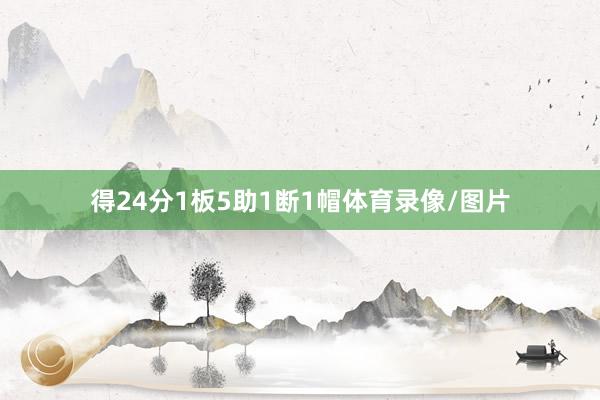 得24分1板5助1断1帽体育录像/图片