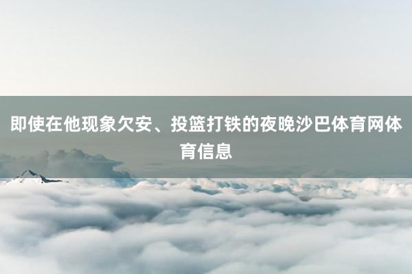 即使在他现象欠安、投篮打铁的夜晚沙巴体育网体育信息