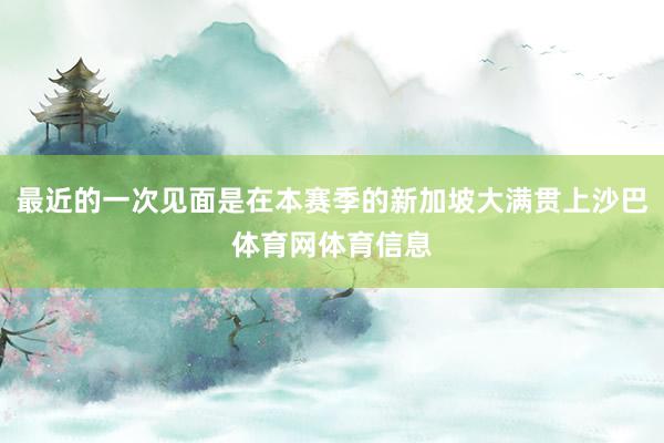 最近的一次见面是在本赛季的新加坡大满贯上沙巴体育网体育信息
