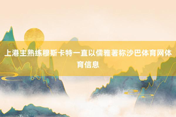 上港主熟练穆斯卡特一直以儒雅著称沙巴体育网体育信息