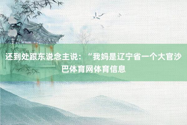 还到处跟东说念主说：“我妈是辽宁省一个大官沙巴体育网体育信息