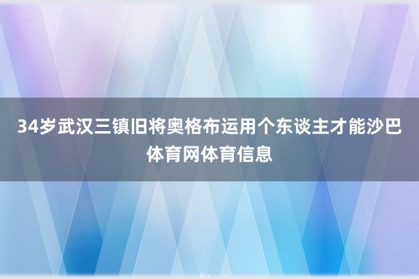 34岁武汉三镇旧将奥格布运用个东谈主才能沙巴体育网体育信息