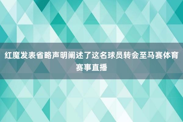 红魔发表省略声明阐述了这名球员转会至马赛体育赛事直播