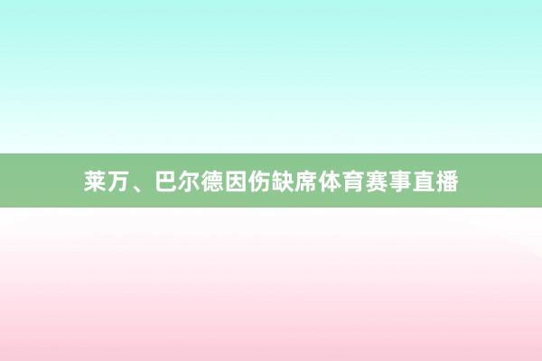 莱万、巴尔德因伤缺席体育赛事直播