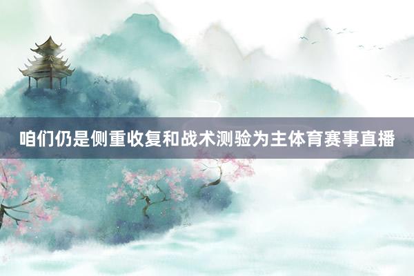 咱们仍是侧重收复和战术测验为主体育赛事直播