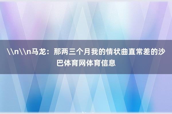\n\n马龙：那两三个月我的情状曲直常差的沙巴体育网体育信息