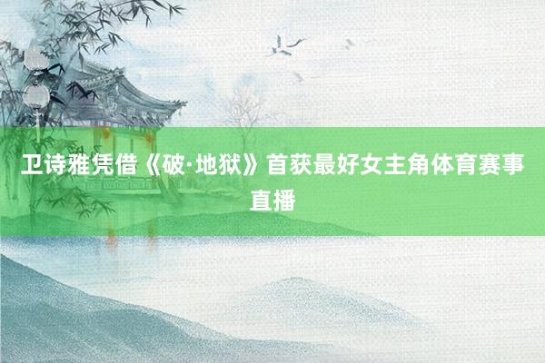卫诗雅凭借《破·地狱》首获最好女主角体育赛事直播