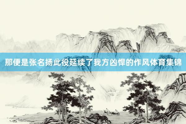 那便是张名扬此役延续了我方凶悍的作风体育集锦