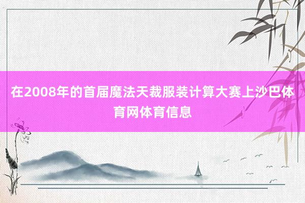 在2008年的首届魔法天裁服装计算大赛上沙巴体育网体育信息
