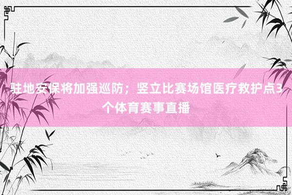 驻地安保将加强巡防；竖立比赛场馆医疗救护点3个体育赛事直播