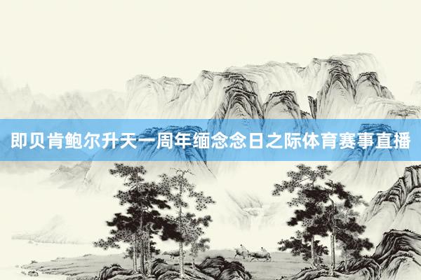 即贝肯鲍尔升天一周年缅念念日之际体育赛事直播