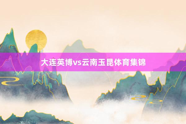 大连英博vs云南玉昆体育集锦