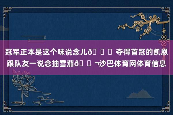 冠军正本是这个味说念儿😋夺得首冠的凯恩跟队友一说念抽雪茄🚬沙巴体育网体育信息