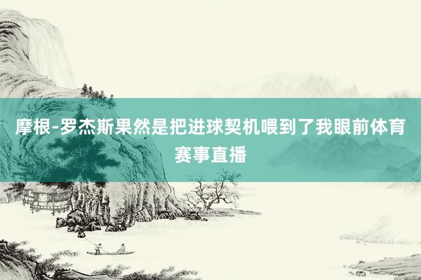 摩根-罗杰斯果然是把进球契机喂到了我眼前体育赛事直播