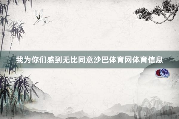 我为你们感到无比同意沙巴体育网体育信息
