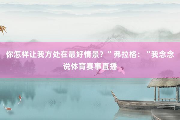 你怎样让我方处在最好情景？”弗拉格：“我念念说体育赛事直播