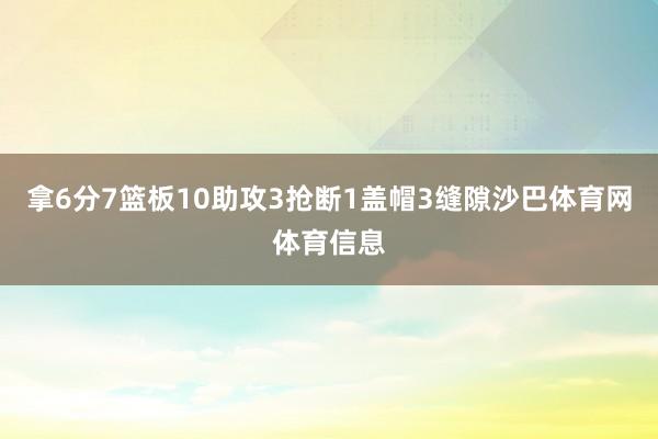 拿6分7篮板10助攻3抢断1盖帽3缝隙沙巴体育网体育信息