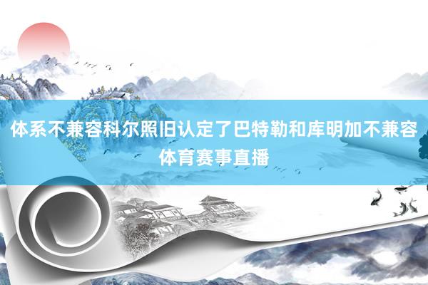 体系不兼容科尔照旧认定了巴特勒和库明加不兼容体育赛事直播