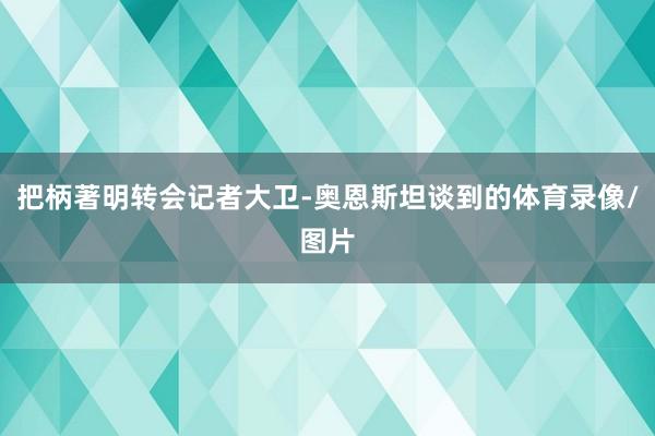 把柄著明转会记者大卫-奥恩斯坦谈到的体育录像/图片