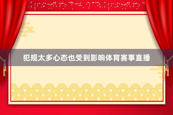 犯规太多心态也受到影响体育赛事直播