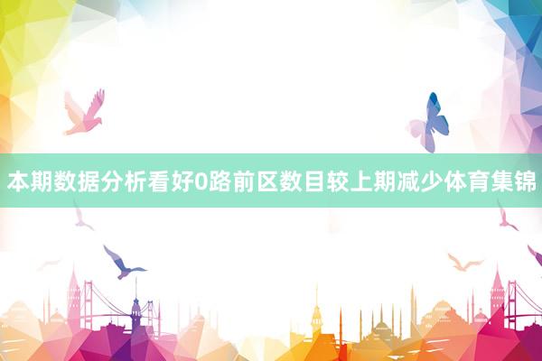 本期数据分析看好0路前区数目较上期减少体育集锦