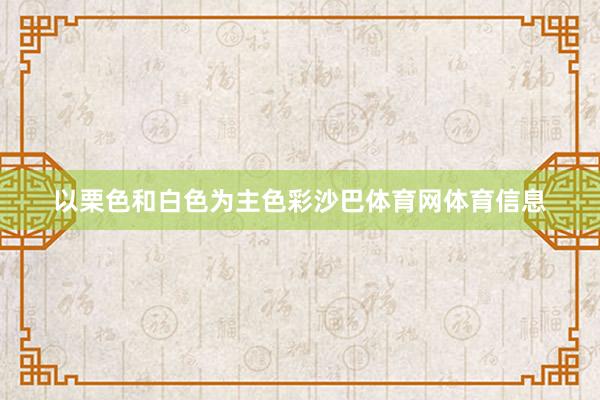 以栗色和白色为主色彩沙巴体育网体育信息
